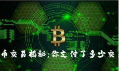 数字货币交易揭秘：你支付了多少交易费用？