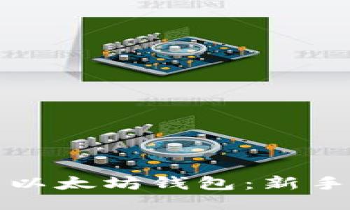 一步一步打造你的以太坊钱包：新手必看使用教程视频