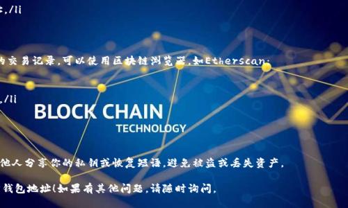 要查找自己的以太坊钱包地址，你可以按照以下步骤进行操作：

1. 了解以太坊钱包地址
以太坊钱包地址是一个独特的标识符，用于接收和发送以太币（ETH）和其他基于以太坊的代币。它通常是一个以“0x”开头的42个字符的字符串，由字母和数字组成。

2. 使用软件钱包
如果你使用的是软件钱包（如MetaMask、MyEtherWallet等），你可以按照以下步骤查找地址：
ul
    li打开你的钱包应用。/li
    li登录你的账户（如果需要的话）。/li
    li在主页或账户信息界面，你应该能看到你的以太坊地址。/li
/ul

3. 使用硬件钱包
如果你使用的是硬件钱包（如Ledger、Trezor等），步骤如下：
ul
    li连接你的硬件钱包到电脑。/li
    li打开相应的钱包管理软件。/li
    li在软件界面中，你应能找到你的以太坊地址。/li
/ul

4. 查询区块链浏览器
如果你不知道自己的钱包，或者想查看某个地址的交易记录，可以使用区块链浏览器，如Etherscan：
ul
    li访问Etherscan网站。/li
    li在搜索栏中输入你的钱包地址（如果已知）。/li
    li查看与该地址相关的所有交易和信息。/li
/ul

5. 注意安全
在处理以太坊钱包地址时，要确保安全性，切勿与他人分享你的私钥或恢复短语，避免被盗或丢失资产。

希望以上信息能够帮助你顺利找到自己的以太坊钱包地址！如果有其他问题，请随时询问。