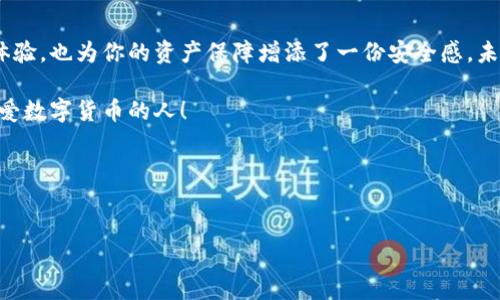 MGC钱包里面的以太坊怎么提出来？一步步教你搞定

在数字货币的世界里，以太坊（Ethereum）是一个炙手可热的话题。很多人都希望能在这个充满机会的市场中占有一席之地，而MGC钱包作为一款受欢迎的数字货币钱包，自然也吸引了不少用户。当你的以太坊存储在MGC钱包中时，可能会有那么一刻——“我要把它提出来！”，但你知不知道，如何才能顺利操作呢？别着急，接下来就让我来为你详细解释这一过程。

第一步：了解MGC钱包

在开始之前，我们先来简要了解一下MGC钱包。这个钱包的界面设计非常直观，旨在为用户提供简单、安全的数字货币管理体验。无论你是新手还是老手，你都能在这里找到适合自己的操作方式。MGC钱包支持多种主流数字货币的管理，其中以太坊自然也不在话下。

不过，有些用户可能会对这款钱包的安全性有所顾虑，毕竟“安全”是数字货币交易中最重要的因素之一。在此，我想告诉你，MGC钱包采用了高级别的安全措施，保障用户资产安全，让你在操作时可以更加放心。

第二步：准备工作

在进行以太坊提取之前，我们需要做一些准备工作。首先，你需要确认你在MGC钱包中的以太坊余额，这一点非常重要——如果余额不足，你当然无法进行提取。其次，确认你的提取地址也至关重要。换句话说，你需要有一个可以接收以太坊的钱包地址，这可以是你的其他钱包，或者交易平台的地址—确保地址的正确性，绝对不能出错哦！

第三步：开始提取以太坊

准备工作都做好了，接下来就可以正式开始提取以太坊了。具体步骤如下：

ol
    li打开MGC钱包应用，登录你的账户。/li
    li在主界面找到“资产”选项，然后选择以太坊（ETH）。/li
    li点击“提取”或“转出”按钮。/li
    li输入你准备提取的以太坊数量，以及接收地址。请务必再次确认接收地址的准确性—这很重要！/li
    li确认无误后，提交申请。/li
/ol

是不是听起来很简单？其实在操作中，也许会有些意想不到的小问题出现……例如，网络拥堵、交易费用等，这些都可能影响你的提取速度。因此，保持耐心是很重要的哦。

第四步：关注交易状态

一旦提交了提取请求，我们就需要等待交易的确认。你可以在MGC钱包的“交易记录”中查看到相关信息。也许你会看到交易状态从“待确认”慢慢变为“已完成”，这时内心的成就感—真的是难以言喻。可能有人会问：“这过程需要多久？”其实这取决于网络的繁忙程度，有时几分钟，有时…可能会稍微长一点，但只要耐心等待就好！

第五步：问题排查与解决

当然，在提取过程中，问题总是难免的。比如你可能会收到“交易失败”的通知，不用慌张，一般来说，这里有几个常见的原因

ul
    li余额不足：这是最常见的原因之一，你可以先确认是否有足够的ETH余额进行提取。/li
    li接收地址错误：再次确认你的目的地址是否正确，数字货币的世界是非常严格的—一字之差，可能导致你的资产无法找回。/li
    li网络拥堵：有时候区块链网络会因为交易量激增而导致提取延迟，耐心等候即可。/li
/ul

当然，如果你对操作仍然有疑问，MGC钱包的客服团队也是随时可以为你提供帮助的—不要忘了，寻求支持也是一种智慧。相信用心的服务会让你倍感安心。

第六步：安全提醒

提取以太坊后，安全问题依然需要你保持警惕。你可以考虑将以太坊存放在冷钱包中，进一步增强安全性；同时，不要分享你的钱包密钥或助记词，这些都是你的资产安全的重要保障。“嘿，你真的知道分享这些信息有多危险吗？”—是的，了解这些是非常必要的。

总结

通过以上步骤，你应该可以顺利地将MGC钱包中的以太坊提取出来。在这个充满变化的数字货币世界里，了解和掌握操作流程，不仅让你在投资中获得更好的体验，也为你的资产保障增添了一份安全感。未来，随着技术的发展，相信我们可以享受更加便捷和安全的数字货币管理方式。

所以，不论你是刚刚入门，还是已经颇有经验，记住这些小技巧和注意事项，将会帮助你在这个加密币的世界中更自信地前行...加油吧，未来属于我们每一个热爱数字货币的人！

关键词：
以太坊提取, MGC钱包, 数字货币, 提币教程/guanjianci 

MGC钱包里以太坊提取全攻略：轻松实现资产转移