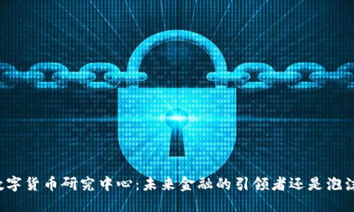 北京成立数字货币研究中心：未来金融的引领者还是泡沫的催化剂？