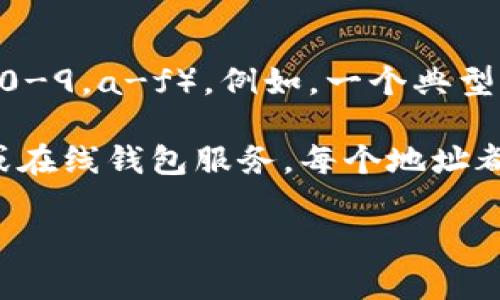 以太坊钱包地址是一个由42个字符组成的字符串，通常以“0x”开头，后面跟着40个十六进制字符（0-9，a-f）。例如，一个典型的以太坊钱包地址可能看起来像这样：`0x32Be3435c948736a8487951f647e9017eb0cd59`。

你可以通过多种方式创建和管理以太坊钱包地址，比如使用数字资产交易所、硬件钱包、软件钱包或在线钱包服务。每个地址都与一个特定的以太坊账户对应，并且可以接收和发送以太币（ETH）和其他基于以太坊网络的代币。

如果你需要更详细的信息或具体的步骤来创建以太坊钱包地址，可以告诉我！