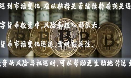 以下是几个与数字货币相关的成语：

1. **未雨绸缪**：意指在事情发生之前做好准备，适用于投资数字货币前对市场的分析与预测。
   
2. **一线希望**：形容在数字货币市场中仍有小幅上涨的可能，尤其是在熊市中。

3. **高处不胜寒**：形容在数字货币获得高收益后，随之而来的风险也越高。

4. **骑虎难下**：在投资后遇到市场变化，难以抉择是否继续持有或是退出。

5. **赌注重重**：表达在数字货币投资中，风险和投入都很大。

6. **风云变幻**：形容数字货币市场变化迅速，需时刻关注。

这些成语在描述数字货币投资的风险与机遇时，可以帮助更生动地传达出市场的复杂性和不确定性。