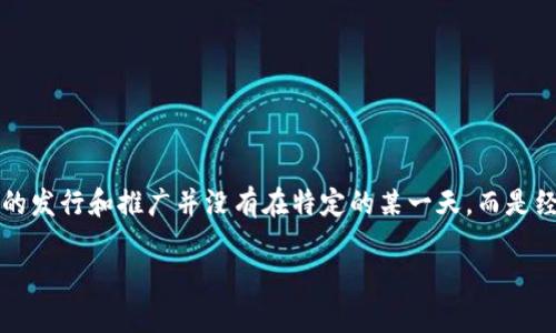 中国人民银行（央行）在2020年5月正式推出了数字货币—数字人民币（DCEP），并在随后的一段时间内进行了试点测试和推广。数字人民币的发行和推广并没有在特定的某一天，而是经过了一系列的试验和逐步推广。而关于具体的区块链或数字货币的发行日期，可能会有所不同，因为央行仍在持续进行相关的研究和开发。 

如果你需要更详细的信息或某一特定项目的日期，可以告诉我。