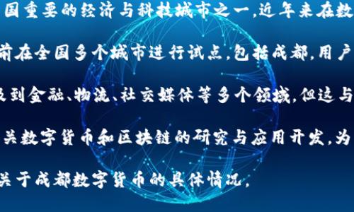截至目前，关于成都的数字货币的具体信息并不多，成都作为中国重要的经济与科技城市之一，近年来在数字货币和区块链技术方面逐渐活跃。以下是一些相关的信息：

1. **数字人民币（DCEP）**：这是中国央行推出的数字货币，目前在全国多个城市进行试点，包括成都。用户可以通过特定的手机应用来使用数字人民币进行支付，转账等。

2. **区块链应用**：成都也在积极推动区块链技术的应用，涉及到金融、物流、社交媒体等多个领域，但这与数字货币的具体数量或形式可能有所不同。

3. **相关机构**：一些金融科技公司和研究机构在成都开展有关数字货币和区块链的研究与应用开发，为构建数字经济贡献力量。

建议关注官方发布的相关信息以及地方政策的动态，了解更多关于成都数字货币的具体情况。