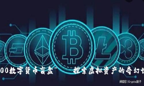 “3000数字货币盲盒”——探索虚拟资产的奇幻世界！