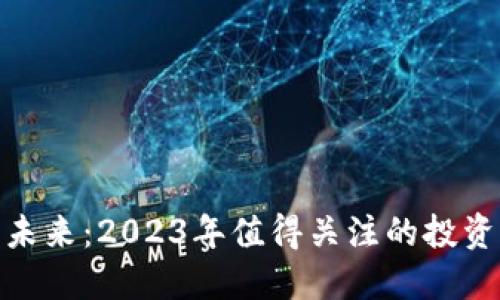 数字货币的未来：2023年值得关注的投资机会与风险