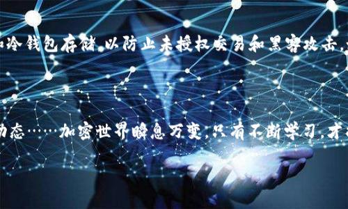 以太坊钱包的币怎么转出去？简单步骤解锁你的加密财富

在这个数字货币飞速发展的时代，越来越多的人开始接触以太坊（Ethereum）等加密货币。作为一种智能合约平台，以太坊不仅提供了交易的可能性，还为去中心化应用的运行提供了基础。而当我们成功拥有了一些以太币（ETH）后，如何将这些币转出去、或者和其他朋友分享呢？让我们一起深入这个步骤，让你在加密的海洋里游刃有余……

第一步：准备你的以太坊钱包

首先你需要有一个以太坊钱包。钱包可以是软件类型的，也可以是硬件类型的。无论你使用的是MetaMask、MyEtherWallet，还是Ledger之类的硬件钱包，确保你已经能够顺利访问你的账户。这就像一把钥匙，你必须先拥有它，才能打开你加密世界的大门……

打开你的钱包后，你应该能看到你的ETH余额。对了，这里有个小贴士：不要忘记保存好你的私钥和助记词，这可是你财富的护照。如果不小心丢了，那你的币就像是被锁在了一个没有钥匙的保险箱里……真是让人心痛。

第二步：获取接收地址

在进行转账之前，你需要一个目标接收地址，也就是接收方的以太坊钱包地址。通常这是一串以“0x”开头的字母数字组合。你可以通过直接向朋友索要，或是在交易所获取相关信息……不过，你务必确认这个地址是正确的，因为一旦转账就无法撤回了，这可不是开玩笑的……

第三步：准备转账操作

进入你的以太坊钱包，寻找“转账”或“发送”按钮。每个钱包的界面可能有些不同，但功能基本一样。在你点击转账后，输入目标地址，并填写你想要转出去的数量。这里有很多钱包还会显示一些手续费，别忘了考虑这些，还要确保你的余额足够……

再仔细核对一遍地址，毕竟输入错误很可能导致你的币送去“陌生人”的钱包，这种情况就真的无可挽回了。心里默念：“我很小心，绝不会出错的”，然后轻轻点击“发送”……

第四步：确认交易

现在是最让人期待的时刻！确认所有的信息无误后，点击确认转账。此时钱包可能会要求你输入密码或者进行确认。这是为了保护你的资产，确保只有你才能执行交易。感觉就像是在给你的财富加了一道锁……

第五步：等待交易确认

一旦你点击确认，交易将被发送到以太坊网络进行处理。你可能会看到一个交易进度条，或者是等待时间的提示。在这个过程中，你可以去查看一些区块链浏览器，比如Etherscan，来追踪交易状态。当你的交易被确认后，接收方就能够看到这些币了……很快，你就会收到确认信息！

以太坊转账中的收费结构

在转账的时候，你会注意到手续费这一部分。以太坊的交易费用是动态的，这意味着每笔交易的费用可能会随着网络的繁忙程度而有所不同。在拥堵时段，手续费可能会上升……这些费用通常以Gwei来计算，你可以在钱包界面找到相关设置并进行调整。当网络繁忙时，你或许想要支付更高的费用来加快交易速度，这点你需要提前考虑。

转账的安全性与防范措施

在这个虚拟的世界里，安全性永远是绕不开的话题。要确保你所使用的钱包是一款知名的，并且能够得到良好社区反馈的工具。尽量开启两步验证和冷钱包存储，以防止未授权交易和黑客攻击。如果你要大额转账，最好先进行小额测试确认一切正常……话说回来，请勿随便点击不明链接，保护好你的私钥和助记词。

总结

看吧，转账以太坊并不复杂，只需要几个简单的步骤，你就能轻松转出你的小金库。但是，随着技术发展和市场变化，记得时刻保持学习，跟进最新的动态……加密世界瞬息万变，只有不断学习，才能在其中游刃有余。希望你在以太坊的旅程中，能够收获丰富和惊喜！

轻松学会以太坊钱包币的转出技巧，分享加密财富！