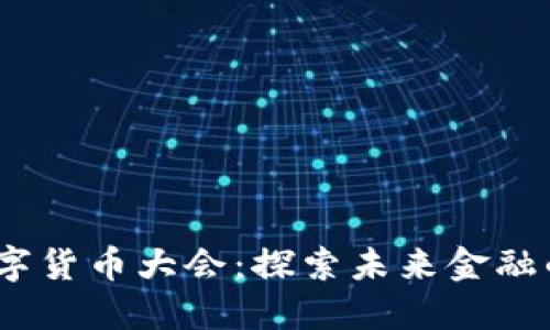 2022全球数字货币大会：探索未来金融的潮流与机遇