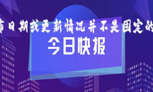 以太坊（Ethereum）钱包的官方网站通常是由以太坊基金会或相关开发团队维护的，官方网站的具体发布日期或更新情况并不是固定的，可能会有所变化。为了获取最新的资讯，建议访问以太坊的官方网站或者关注他们的官方社交媒体渠道。

如果你对以太坊钱包的使用、功能或其他相关问题有兴趣，欢迎告诉我，我可以提供相关的信息！