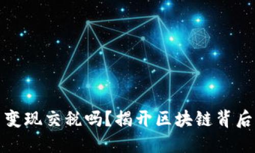 玩数字货币变现交税吗？揭开区块链背后的税务迷雾