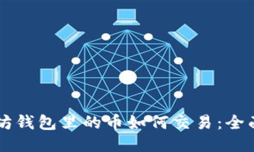 以太坊钱包里的币如何交易：全面指南