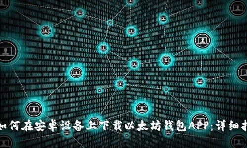 : 如何在安卓设备上下载以太坊钱包APP：详细指南