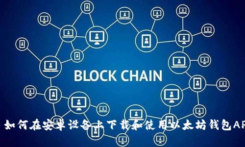 : 如何在安卓设备上下载和使用以太坊钱包APP