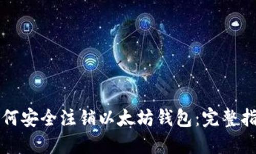 如何安全注销以太坊钱包：完整指南