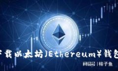 如何安全下载以太坊（Ethereum）钱包：全面指南