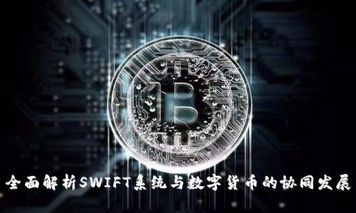 全面解析SWIFT系统与数字货币的协同发展
