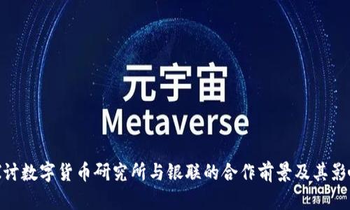 探讨数字货币研究所与银联的合作前景及其影响