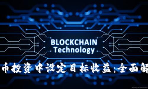 如何在数字货币投资中设定目标收益：全面解析与策略指南