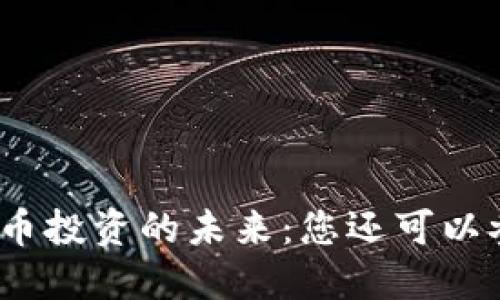 数字货币投资的未来：您还可以参与吗？