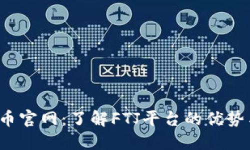 FTJ数字货币官网：了解FTJ平台的优势与投资潜力