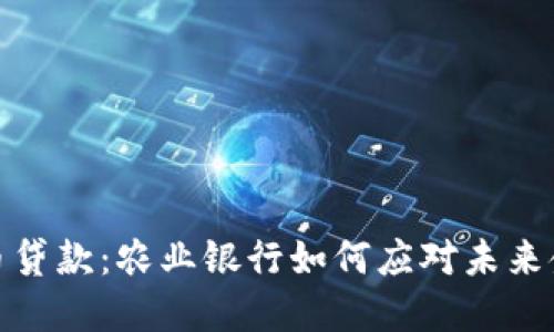 数字货币贷款：农业银行如何应对未来金融趋势
