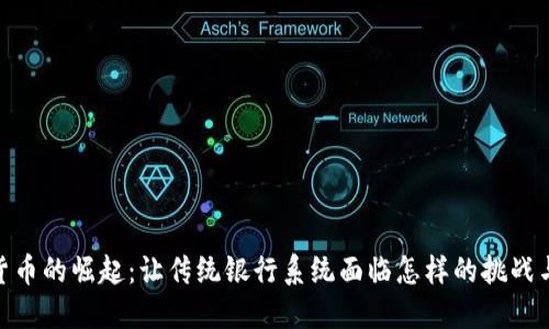 数字货币的崛起：让传统银行系统面临怎样的挑战与机遇