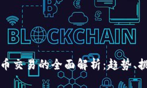 数字货币与纸币交易的全面解析：趋势、挑战与未来展望